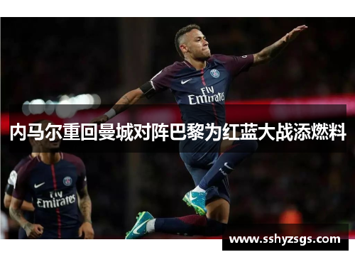 内马尔重回曼城对阵巴黎为红蓝大战添燃料