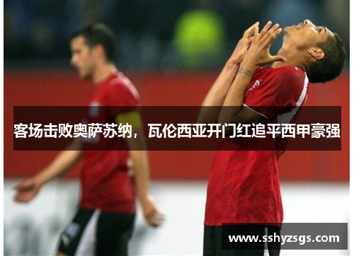 客场击败奥萨苏纳，瓦伦西亚开门红追平西甲豪强