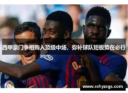 西甲豪门争相购入顶级中场，弥补球队短板势在必行