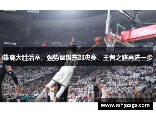 雄鹿大胜活塞，强势晋级东部决赛，王者之路再进一步
