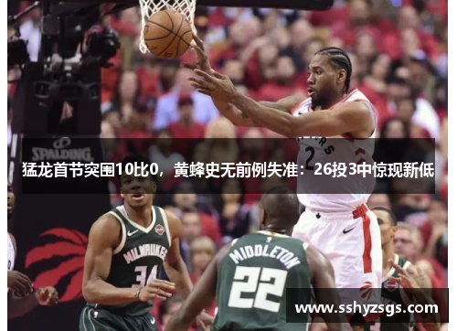 猛龙首节突围10比0，黄蜂史无前例失准：26投3中惊现新低