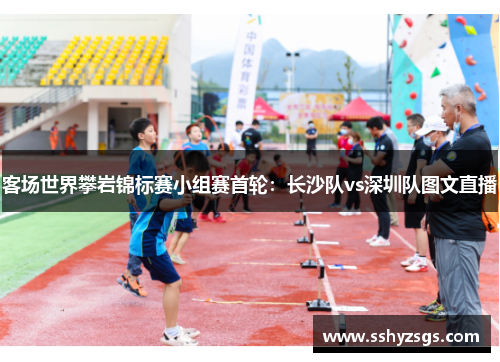 客场世界攀岩锦标赛小组赛首轮：长沙队vs深圳队图文直播