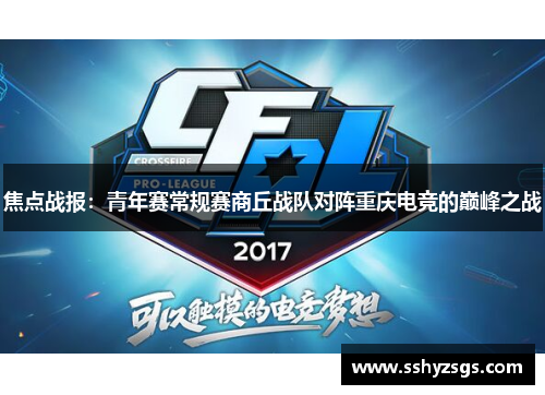 焦点战报：青年赛常规赛商丘战队对阵重庆电竞的巅峰之战