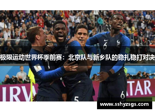 极限运动世界杯季前赛：北京队与新乡队的稳扎稳打对决