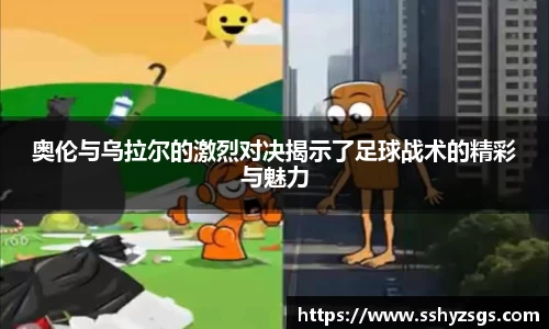 奥伦与乌拉尔的激烈对决揭示了足球战术的精彩与魅力
