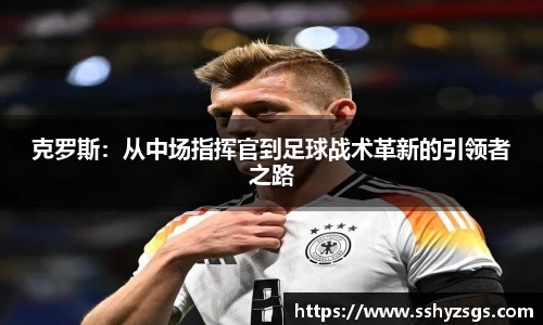 克罗斯：从中场指挥官到足球战术革新的引领者之路